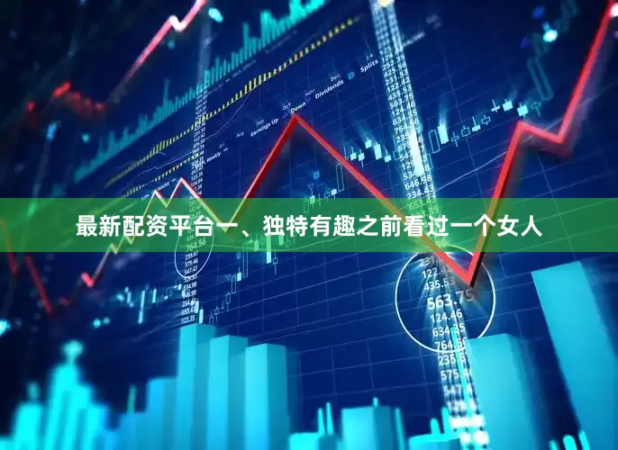 最新配资平台一、独特有趣之前看过一个女人
