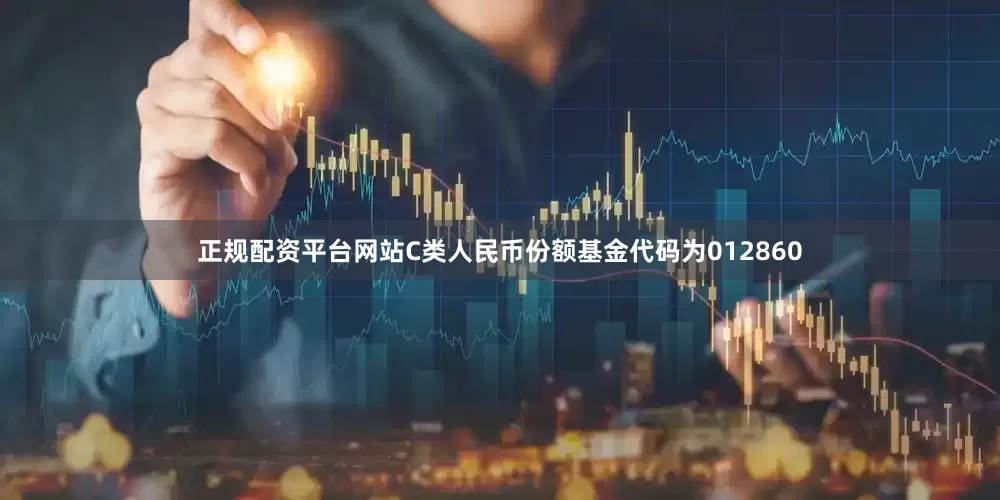 正规配资平台网站C类人民币份额基金代码为012860
