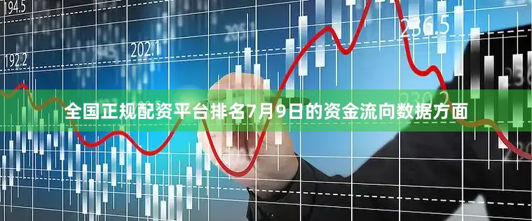 全国正规配资平台排名7月9日的资金流向数据方面