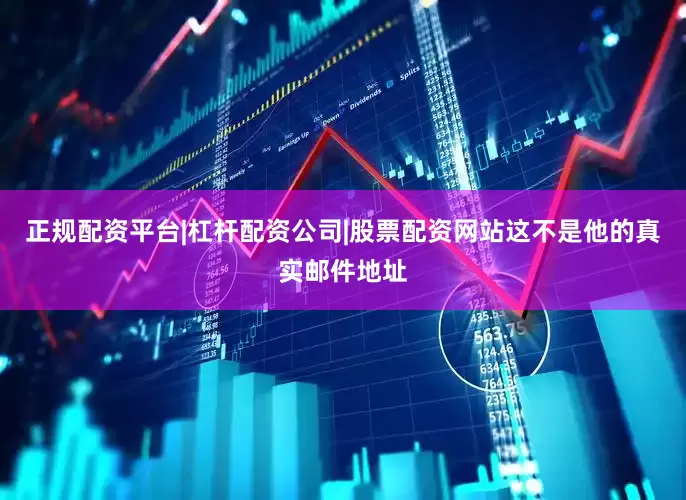 正规配资平台|杠杆配资公司|股票配资网站这不是他的真实邮件地址