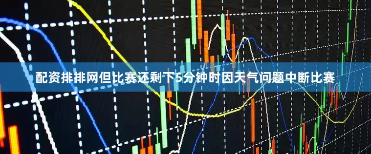 配资排排网但比赛还剩下5分钟时因天气问题中断比赛