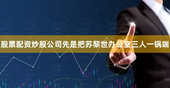 股票配资炒股公司先是把苏黎世办公室三人一锅端