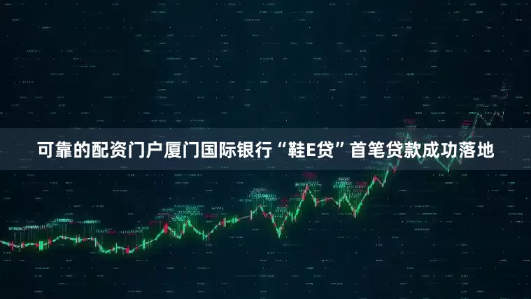 可靠的配资门户厦门国际银行“鞋E贷”首笔贷款成功落地