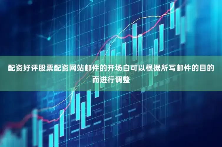 配资好评股票配资网站邮件的开场白可以根据所写邮件的目的而进行调整