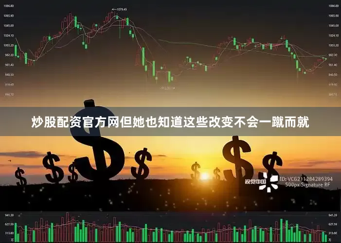 炒股配资官方网但她也知道这些改变不会一蹴而就