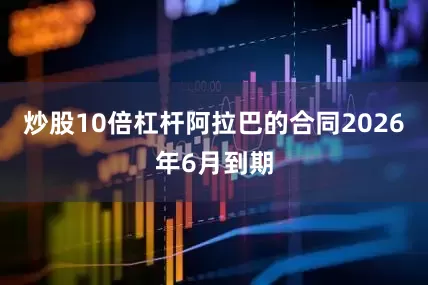 炒股10倍杠杆阿拉巴的合同2026年6月到期