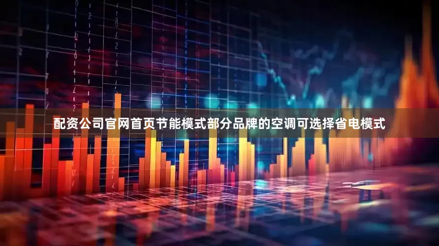 配资公司官网首页节能模式部分品牌的空调可选择省电模式