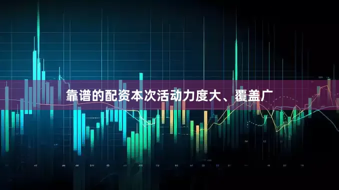 靠谱的配资本次活动力度大、覆盖广