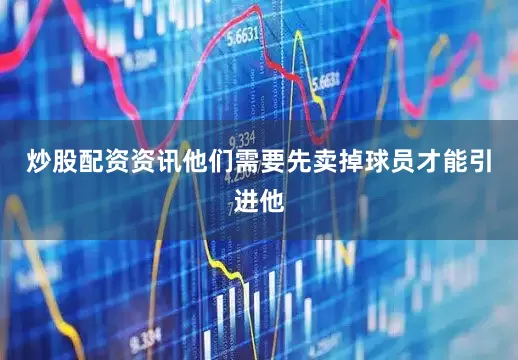 炒股配资资讯他们需要先卖掉球员才能引进他