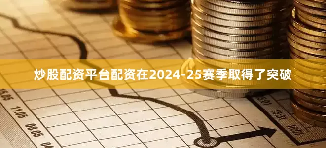 炒股配资平台配资在2024-25赛季取得了突破