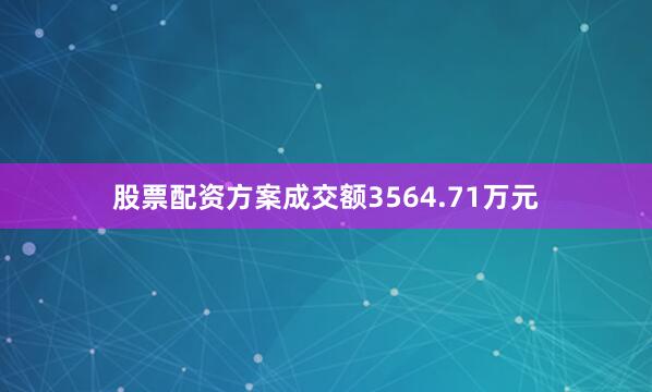股票配资方案成交额3564.71万元