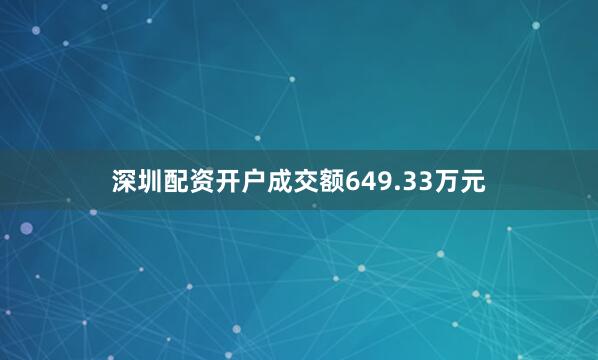 深圳配资开户成交额649.33万元