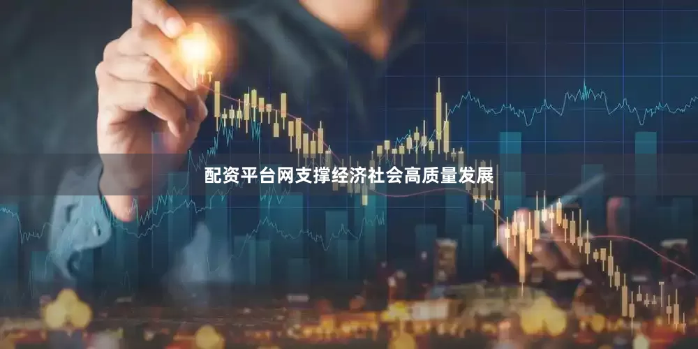 配资平台网支撑经济社会高质量发展