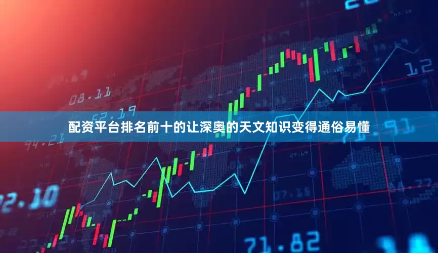 配资平台排名前十的让深奥的天文知识变得通俗易懂