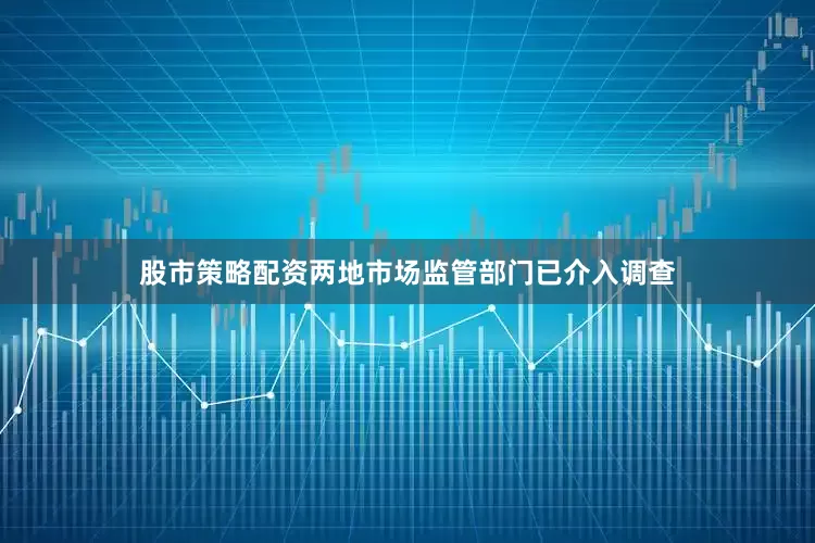 股市策略配资两地市场监管部门已介入调查