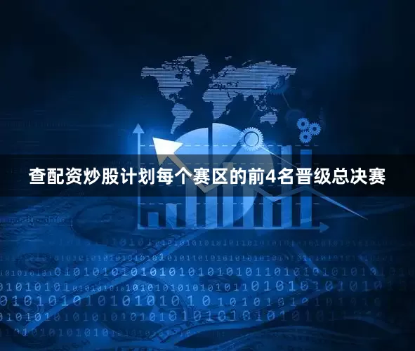 查配资炒股计划每个赛区的前4名晋级总决赛
