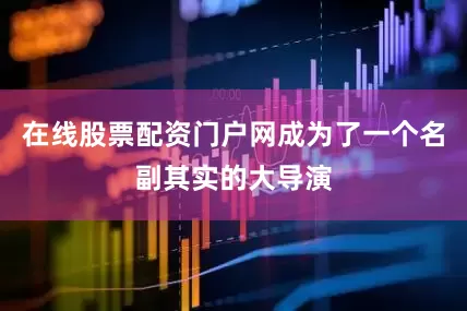 在线股票配资门户网成为了一个名副其实的大导演