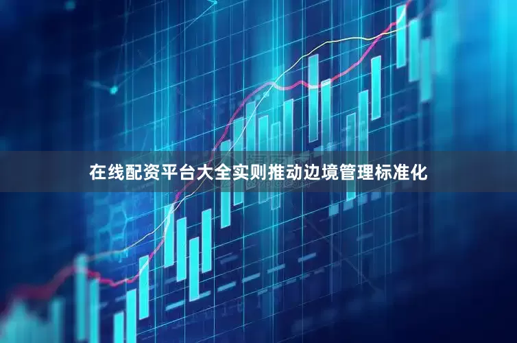 在线配资平台大全实则推动边境管理标准化