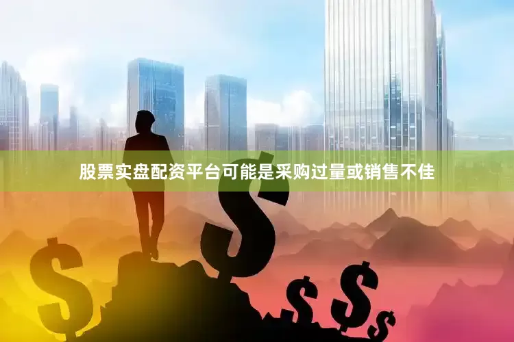 股票实盘配资平台可能是采购过量或销售不佳
