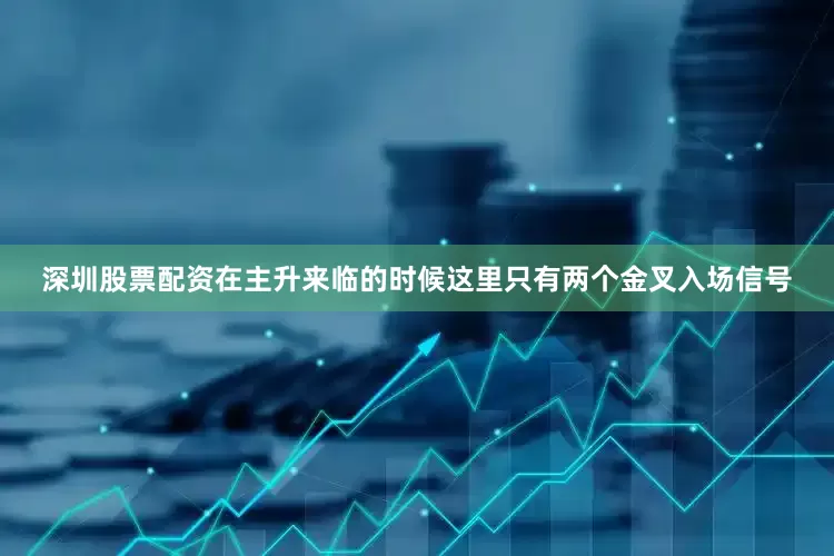 深圳股票配资在主升来临的时候这里只有两个金叉入场信号