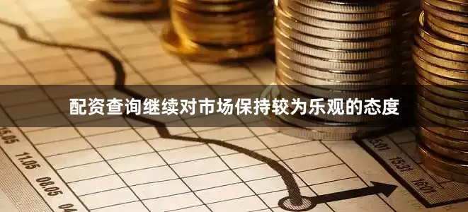 配资查询继续对市场保持较为乐观的态度