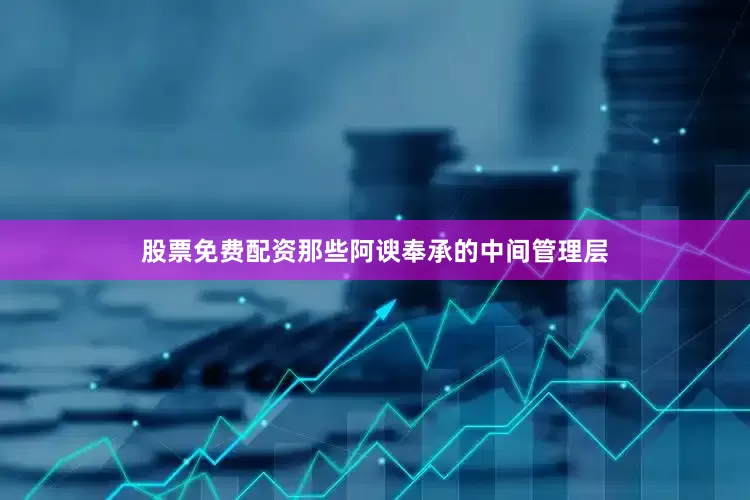 股票免费配资那些阿谀奉承的中间管理层