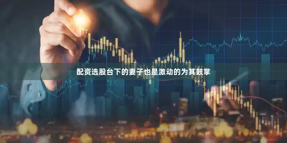 配资选股台下的妻子也是激动的为其鼓掌