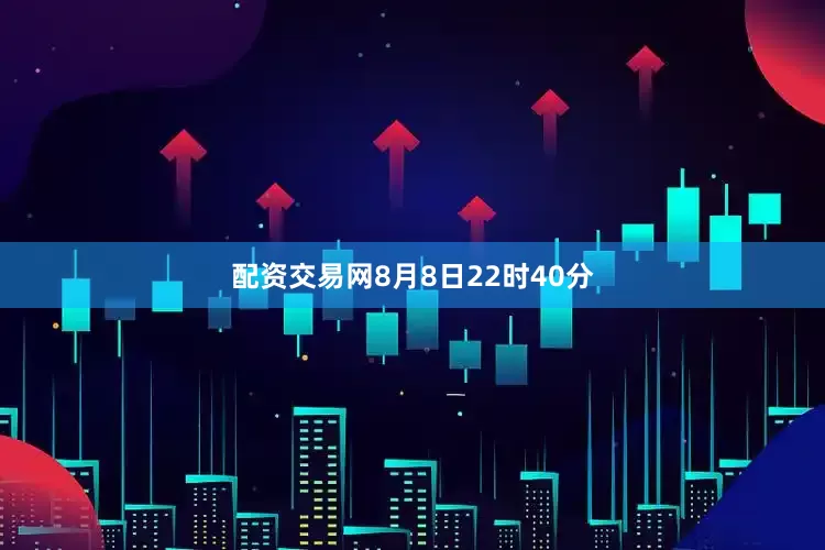 配资交易网8月8日22时40分
