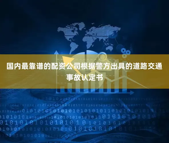 国内最靠谱的配资公司根据警方出具的道路交通事故认定书