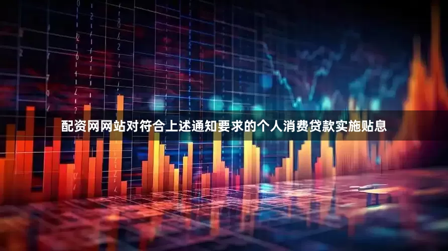 配资网网站对符合上述通知要求的个人消费贷款实施贴息