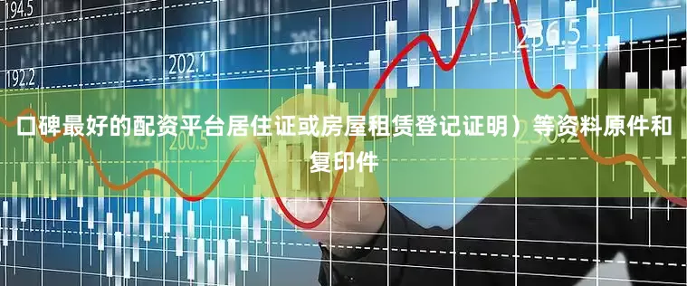 口碑最好的配资平台居住证或房屋租赁登记证明）等资料原件和复印件