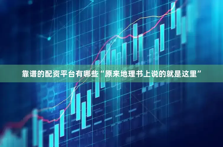 靠谱的配资平台有哪些“原来地理书上说的就是这里”